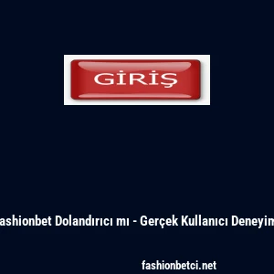 Fashionbet Dolandırıcı mı - Ger&ccedil;ek Kullanıcı Deneyimi
