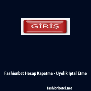 Fashionbet Hesap Kapatma - &Uuml;yelik İptal Etme